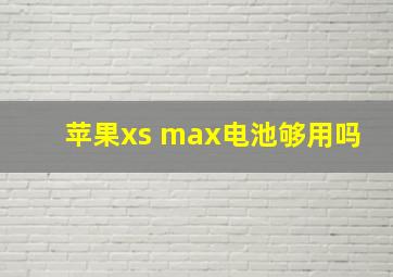 苹果xs max电池够用吗